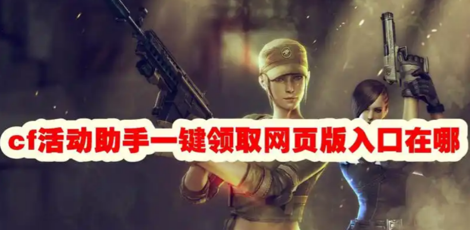 CF一键领取网页版入口在哪？老玩家手把手教你领活动奖励