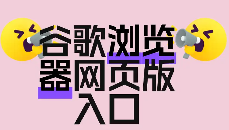 谷歌浏览器网页版入口网址是多少?Chrome下载和谷歌服务一篇讲清