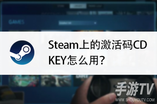 steam手机版怎么激活cdkey?网页版代激活步骤