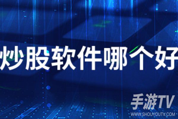 炒股软件app排名前十有哪些?热门炒股App盘点